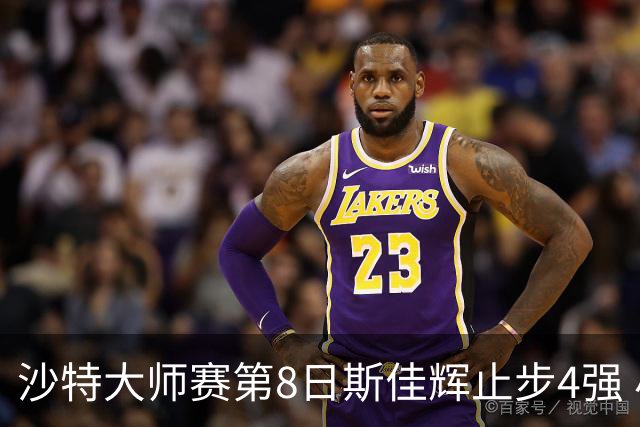 沙特大师赛第8日斯佳辉止步4强 小特马叔将争冠