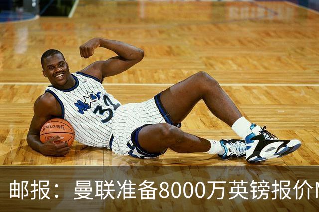 邮报：曼联准备8000万英镑报价M费，领跑与阿森纳巴黎皇马争夺